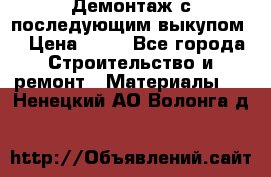 Демонтаж с последующим выкупом  › Цена ­ 10 - Все города Строительство и ремонт » Материалы   . Ненецкий АО,Волонга д.